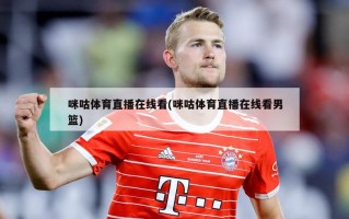 咪咕体育直播在线看(咪咕体育直播在线看男篮)