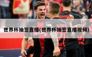 世界杯抽签直播(世界杯抽签直播视频)