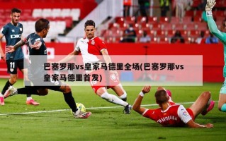 巴塞罗那vs皇家马德里全场(巴塞罗那vs皇家马德里首发)