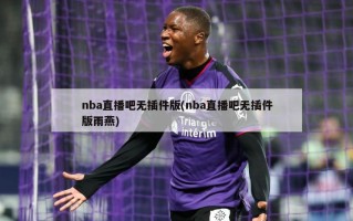 nba直播吧无插件版(nba直播吧无插件版雨燕)