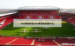 nba劳资协议(nba劳资协议是什么)
