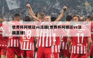 世界杯阿根廷vs法国(世界杯阿根廷vs法国直播)