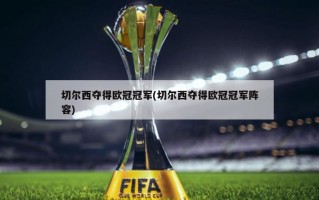 切尔西夺得欧冠冠军(切尔西夺得欧冠冠军阵容)