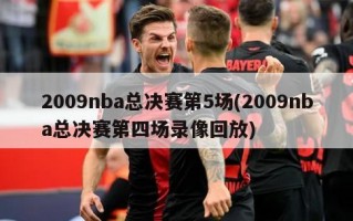 2009nba总决赛第5场(2009nba总决赛第四场录像回放)