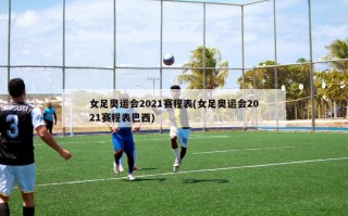 女足奥运会2021赛程表(女足奥运会2021赛程表巴西)
