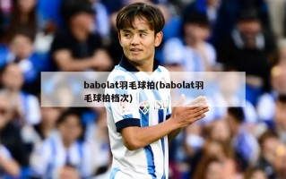 babolat羽毛球拍(babolat羽毛球拍档次)
