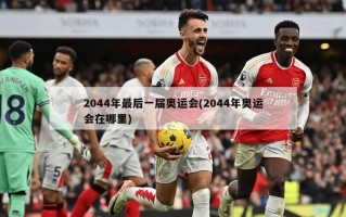 2044年最后一届奥运会(2044年奥运会在哪里)