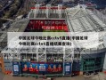 中国足球今晚比赛cctv5直播(中国足球今晚比赛cctv5直播结果查询)