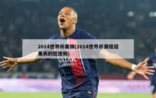 2014世界杯集锦(2014世界杯赛程结果表的短视频)