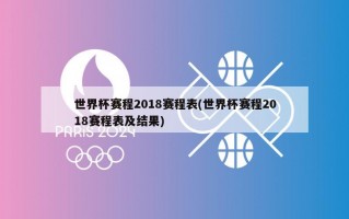 世界杯赛程2018赛程表(世界杯赛程2018赛程表及结果)
