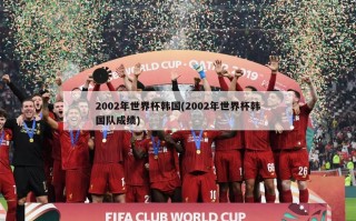 2002年世界杯韩国(2002年世界杯韩国队成绩)