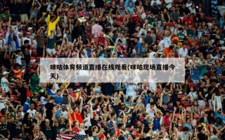 咪咕体育频道直播在线观看(咪咕现场直播今天)