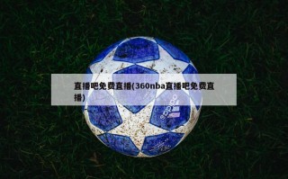 直播吧免费直播(360nba直播吧免费直播)