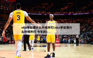 nba季后赛什么时候开打(nba季后赛什么时候开打 今年的)
