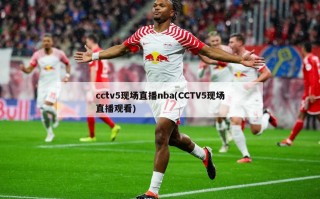 cctv5现场直播nba(CCTV5现场直播观看)
