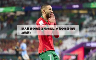 湖人比赛全场录像回放(湖人比赛全场录像回放微博)