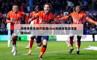 劲爆体育无插件直播nba(劲爆体育高清直播nba)
