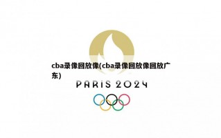 cba录像回放像(cba录像回放像回放广东)