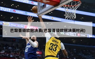 巴黎晋级欧冠决赛(巴黎晋级欧冠决赛时间)