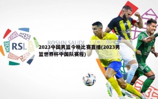 2023中国男篮今晚比赛直播(2023男篮世界杯中国队赛程)