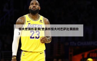 恒大世俱杯录像(世俱杯恒大对巴萨比赛回放)