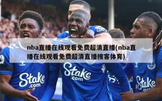nba直播在线观看免费超清直播(nba直播在线观看免费超清直播搜客体育)