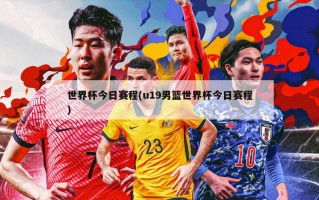 世界杯今日赛程(u19男篮世界杯今日赛程)