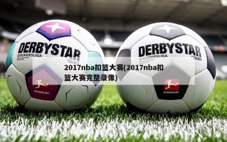 2017nba扣篮大赛(2017nba扣篮大赛完整录像)