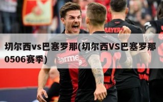 切尔西vs巴塞罗那(切尔西VS巴塞罗那 0506赛季)