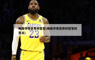 梅西夺得世界杯冠军(梅西夺得世界杯冠军的意义)