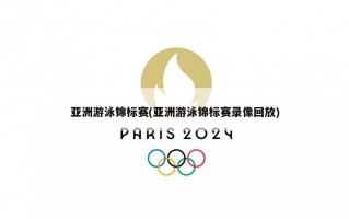 亚洲游泳锦标赛(亚洲游泳锦标赛录像回放)
