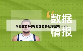 梅西世界杯(梅西世界杯冠军是哪一年)