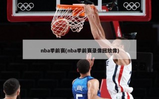 nba季前赛(nba季前赛录像回放像)