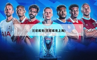 兰尼库克(兰尼库克上海)