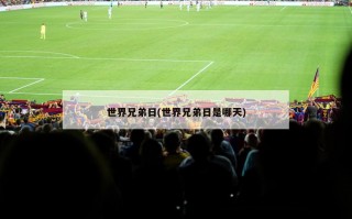 世界兄弟日(世界兄弟日是哪天)