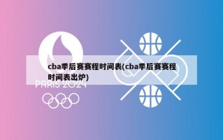 cba季后赛赛程时间表(cba季后赛赛程时间表出炉)