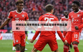 阿根廷足球世界排名(阿根廷足球世界排名最新)