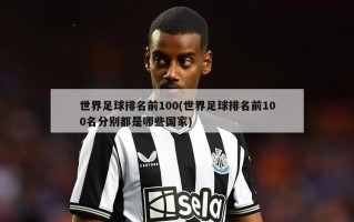 世界足球排名前100(世界足球排名前100名分别都是哪些国家)