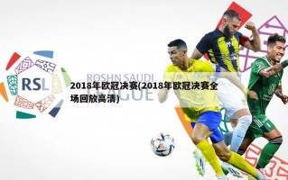 2018年欧冠决赛(2018年欧冠决赛全场回放高清)