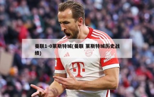 曼联1-0莱斯特城(曼联 莱斯特城历史战绩)