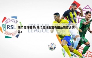 澳门足球赔率(澳门足球彩票有限公司官方网站)
