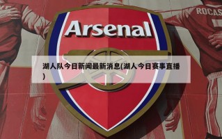 湖人队今日新闻最新消息(湖人今日赛事直播)