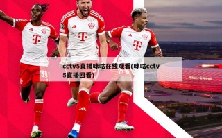 cctv5直播咪咕在线观看(咪咕cctv5直播回看)
