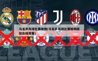 马龙乒乓球比赛视频(马龙乒乓球比赛视频回放在线观看)
