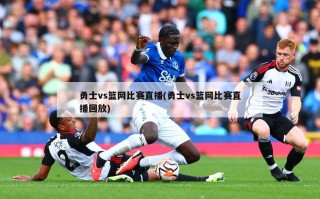 勇士vs篮网比赛直播(勇士vs篮网比赛直播回放)