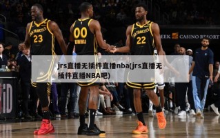 jrs直播无插件直播nba(jrs直播无插件直播NBA吧)