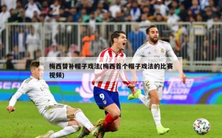 梅西替补帽子戏法(梅西首个帽子戏法的比赛视频)