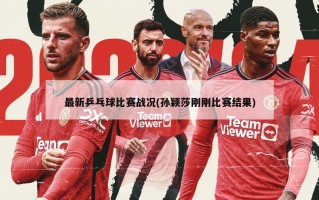 最新乒乓球比赛战况(孙颖莎刚刚比赛结果)