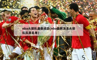 nba火箭队最新动态(nba最新消息火箭队队员名单)