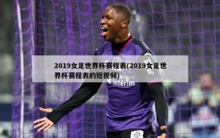 2019女足世界杯赛程表(2019女足世界杯赛程表的短视频)